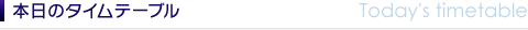 本日のタイムテーブル